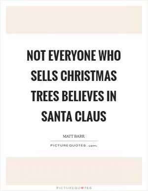 Not everyone who sells Christmas trees believes in Santa Claus Picture Quote #1