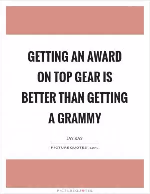 Getting an award on Top Gear is better than getting a Grammy Picture Quote #1