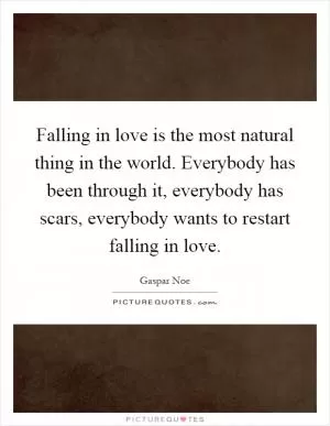 Falling in love is the most natural thing in the world. Everybody has been through it, everybody has scars, everybody wants to restart falling in love Picture Quote #1