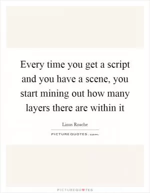 Every time you get a script and you have a scene, you start mining out how many layers there are within it Picture Quote #1