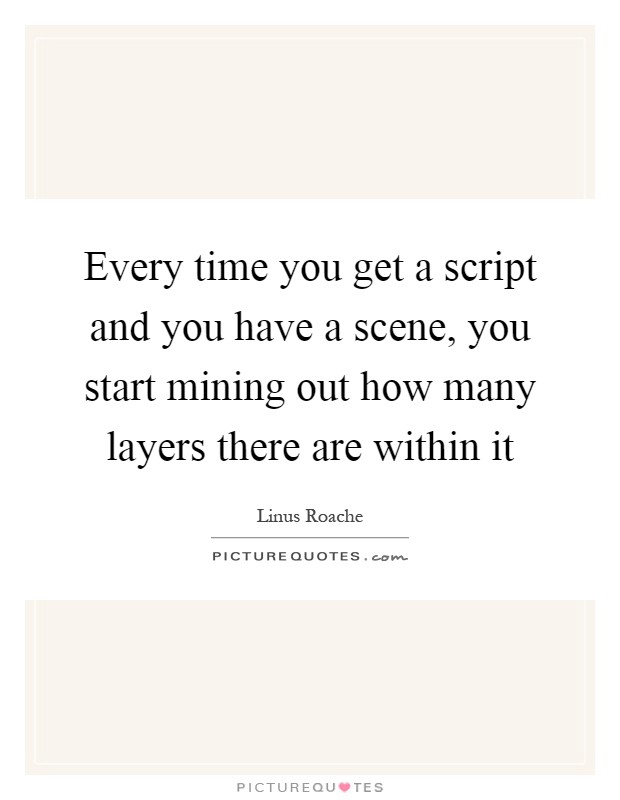 Every time you get a script and you have a scene, you start mining out how many layers there are within it Picture Quote #1