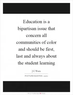 Education is a bipartisan issue that concern all communities of color and should be first, last and always about the student learning Picture Quote #1
