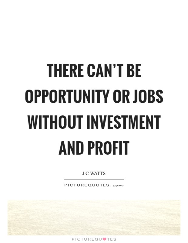 There can't be opportunity or jobs without investment and profit Picture Quote #1