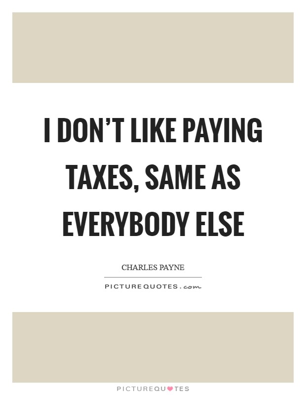 I don't like paying taxes, same as everybody else Picture Quote #1