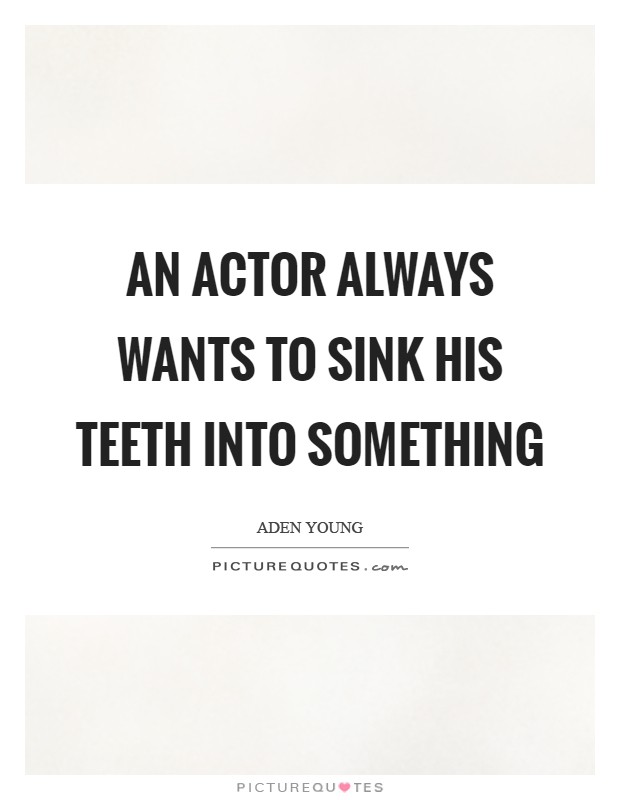 An actor always wants to sink his teeth into something Picture Quote #1