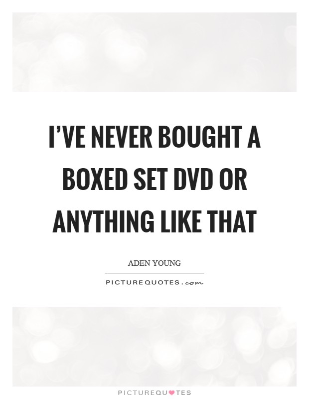 I've never bought a boxed set DVD or anything like that Picture Quote #1