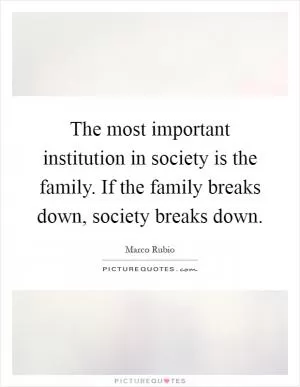 The most important institution in society is the family. If the family breaks down, society breaks down Picture Quote #1