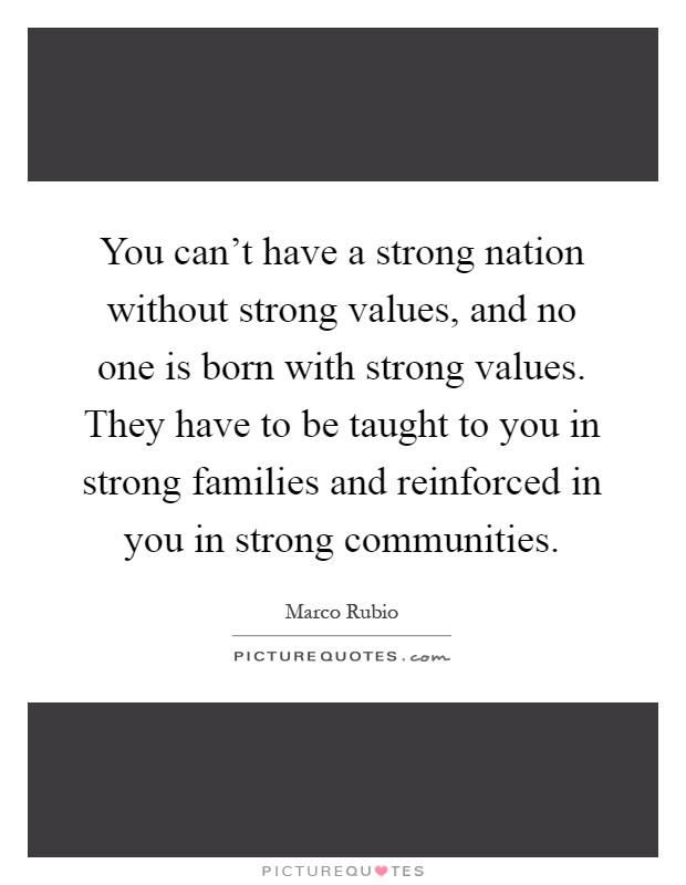 You can't have a strong nation without strong values, and no one is born with strong values. They have to be taught to you in strong families and reinforced in you in strong communities Picture Quote #1