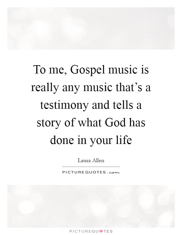 To me, Gospel music is really any music that's a testimony and tells a story of what God has done in your life Picture Quote #1