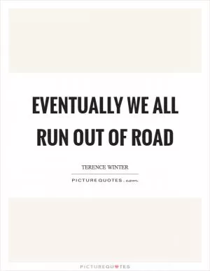 Eventually we all run out of road Picture Quote #1