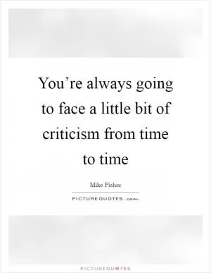 You’re always going to face a little bit of criticism from time to time Picture Quote #1