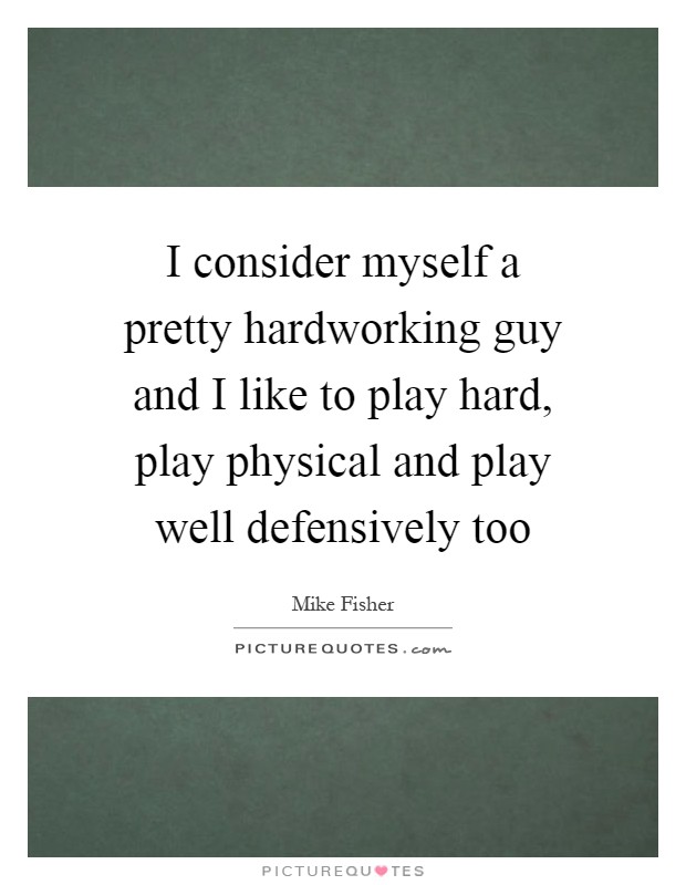 I consider myself a pretty hardworking guy and I like to play hard, play physical and play well defensively too Picture Quote #1