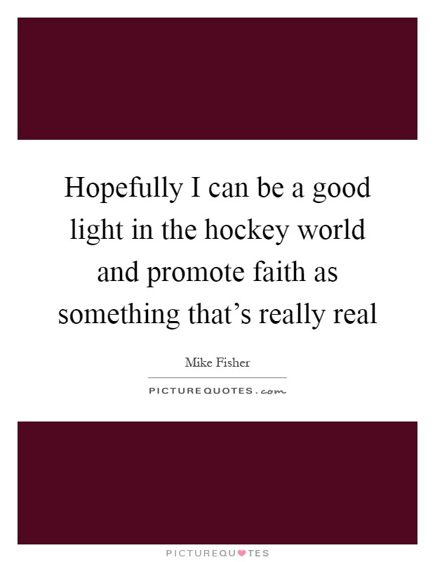 Hopefully I can be a good light in the hockey world and promote faith as something that's really real Picture Quote #1