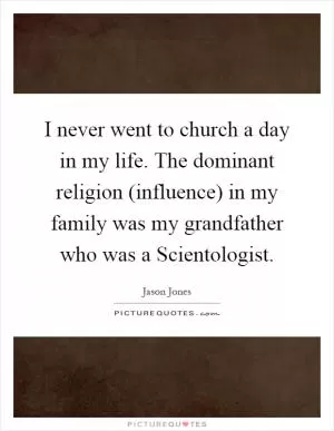 I never went to church a day in my life. The dominant religion (influence) in my family was my grandfather who was a Scientologist Picture Quote #1