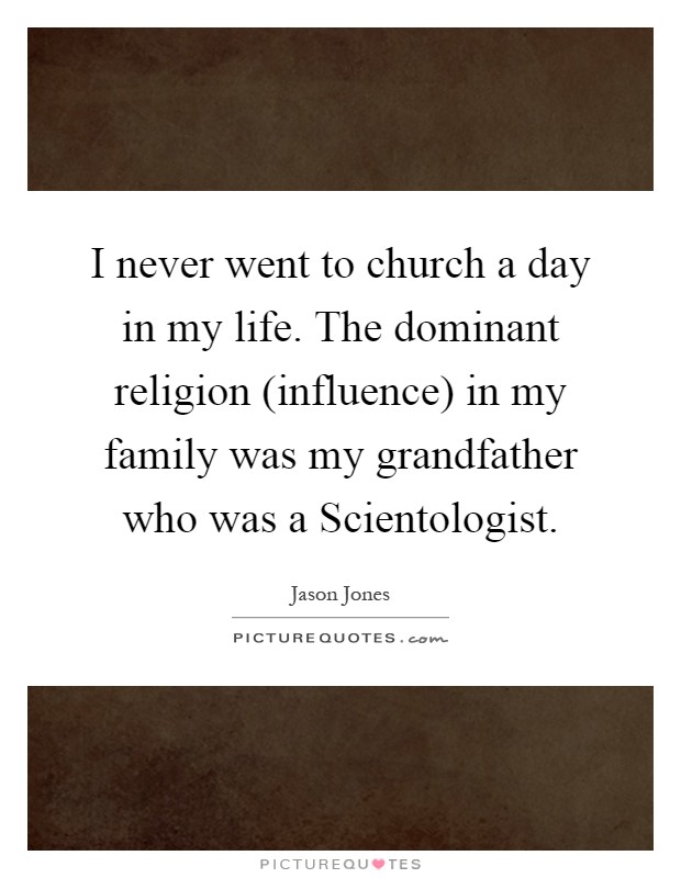 I never went to church a day in my life. The dominant religion (influence) in my family was my grandfather who was a Scientologist Picture Quote #1