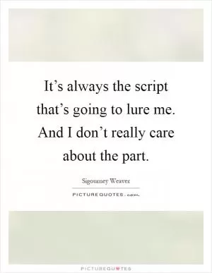 It’s always the script that’s going to lure me. And I don’t really care about the part Picture Quote #1