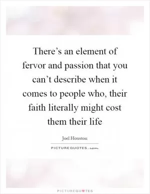 There’s an element of fervor and passion that you can’t describe when it comes to people who, their faith literally might cost them their life Picture Quote #1