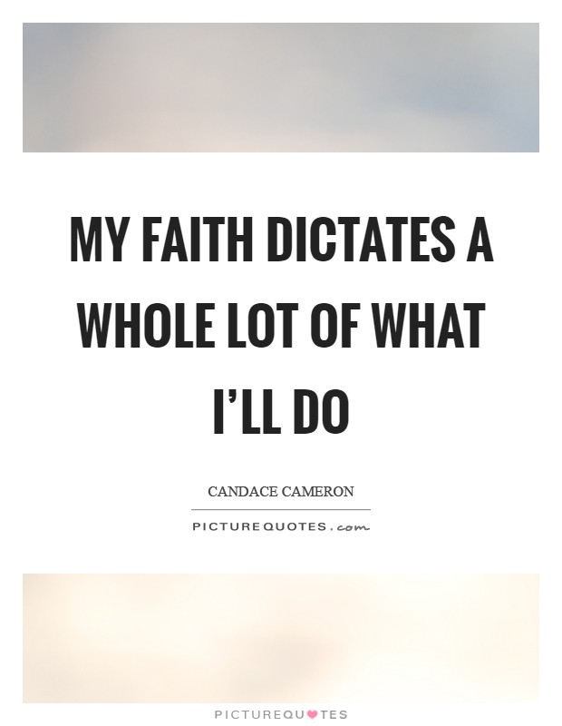 My faith dictates a whole lot of what I'll do Picture Quote #1