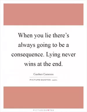 When you lie there’s always going to be a consequence. Lying never wins at the end Picture Quote #1