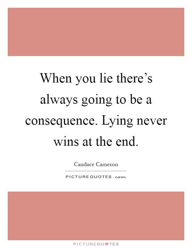 When you lie there's always going to be a consequence. Lying never wins at the end Picture Quote #1