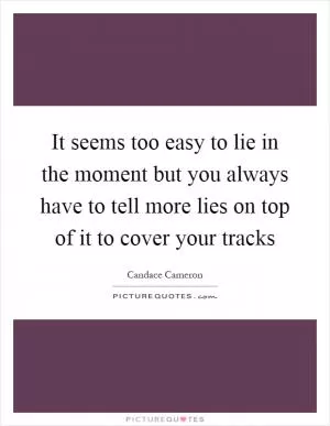 It seems too easy to lie in the moment but you always have to tell more lies on top of it to cover your tracks Picture Quote #1