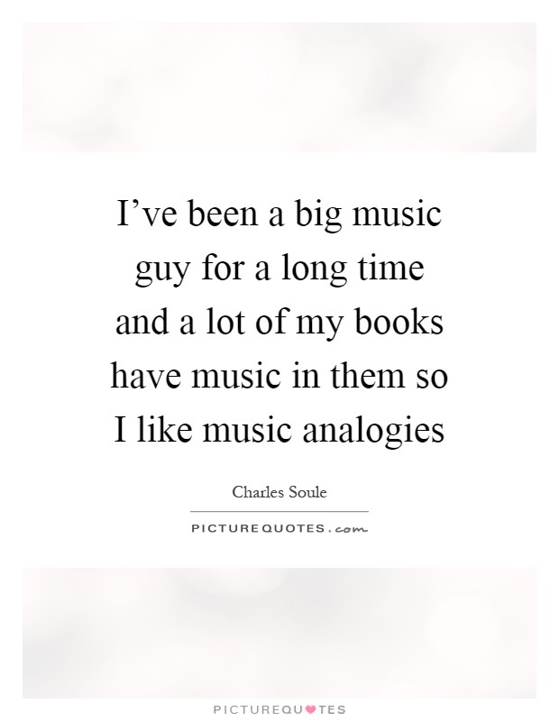 I've been a big music guy for a long time and a lot of my books have music in them so I like music analogies Picture Quote #1