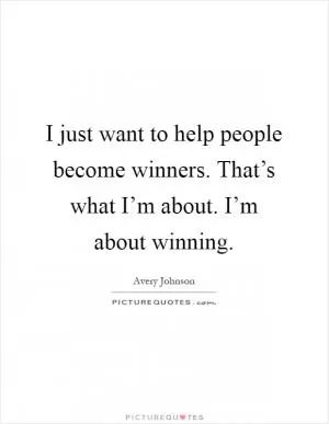 I just want to help people become winners. That’s what I’m about. I’m about winning Picture Quote #1