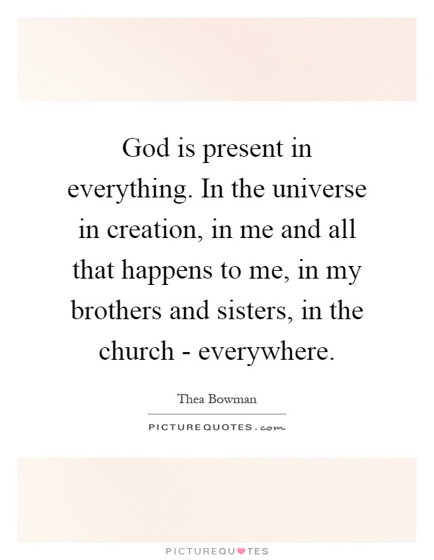 God is present in everything. In the universe in creation, in me and all that happens to me, in my brothers and sisters, in the church - everywhere Picture Quote #1