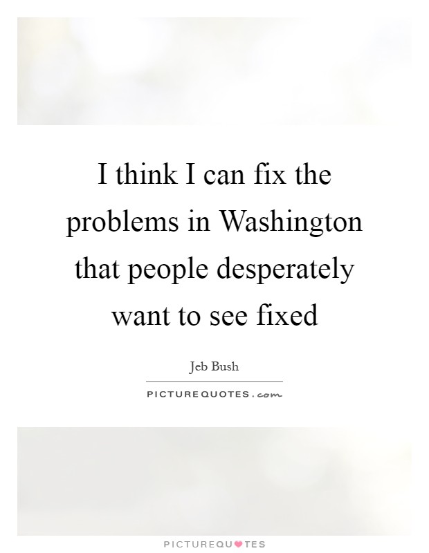 I think I can fix the problems in Washington that people desperately want to see fixed Picture Quote #1