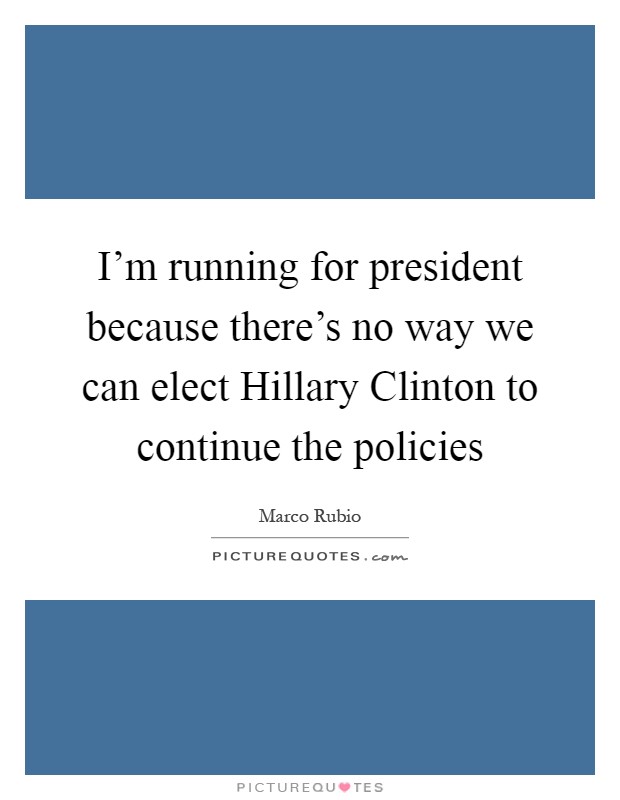 I'm running for president because there's no way we can elect Hillary Clinton to continue the policies Picture Quote #1