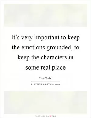 It’s very important to keep the emotions grounded, to keep the characters in some real place Picture Quote #1