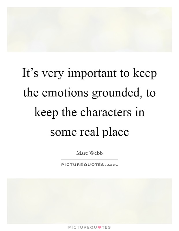 It's very important to keep the emotions grounded, to keep the characters in some real place Picture Quote #1
