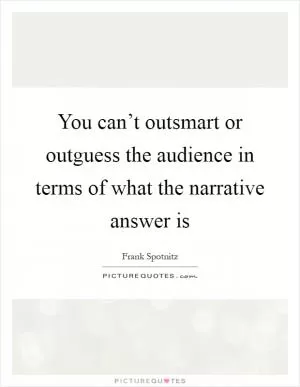 You can’t outsmart or outguess the audience in terms of what the narrative answer is Picture Quote #1