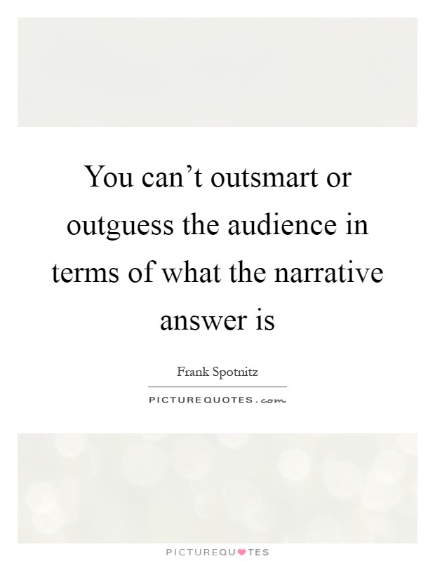 You can't outsmart or outguess the audience in terms of what the narrative answer is Picture Quote #1