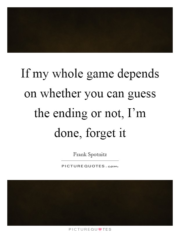 If my whole game depends on whether you can guess the ending or not, I'm done, forget it Picture Quote #1