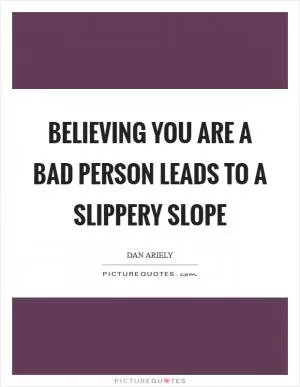 Believing you are a bad person leads to a slippery slope Picture Quote #1