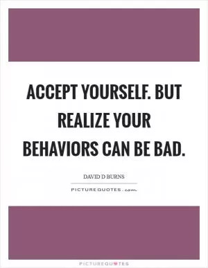 Accept yourself. But realize your behaviors can be bad Picture Quote #1