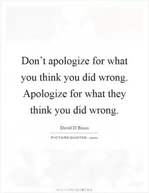 Don’t apologize for what you think you did wrong. Apologize for what they think you did wrong Picture Quote #1