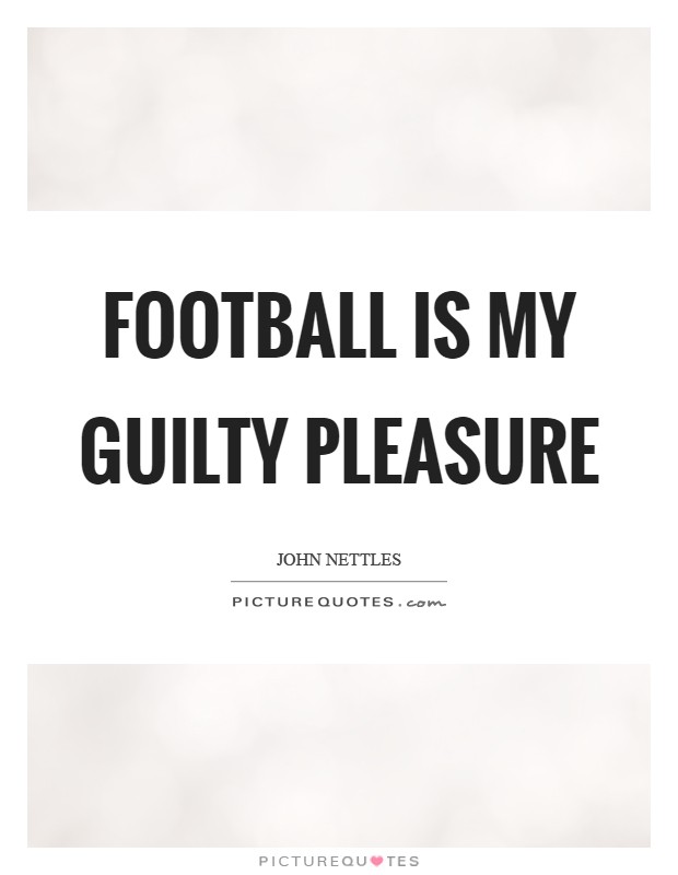 Football is my guilty pleasure Picture Quote #1