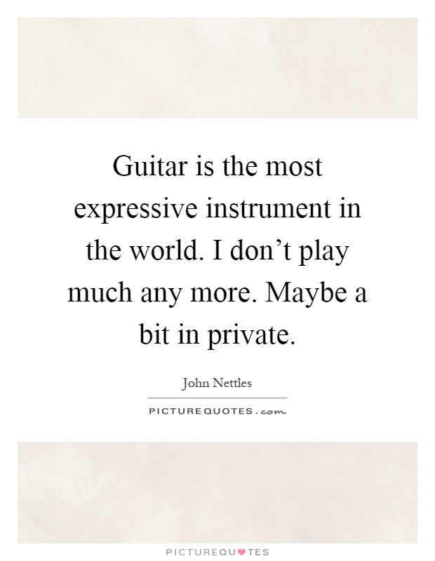 Guitar is the most expressive instrument in the world. I don't play much any more. Maybe a bit in private Picture Quote #1
