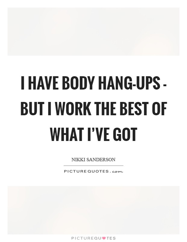 I have body hang-ups - but I work the best of what I've got Picture Quote #1