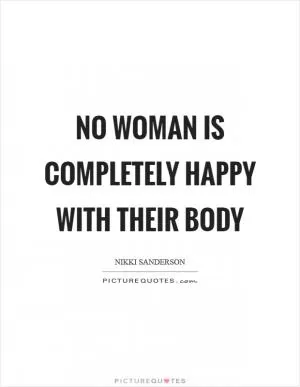 No woman is completely happy with their body Picture Quote #1