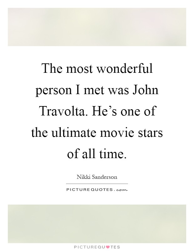 The most wonderful person I met was John Travolta. He's one of the ultimate movie stars of all time Picture Quote #1