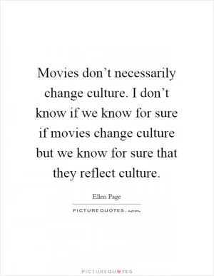 Movies don’t necessarily change culture. I don’t know if we know for sure if movies change culture but we know for sure that they reflect culture Picture Quote #1