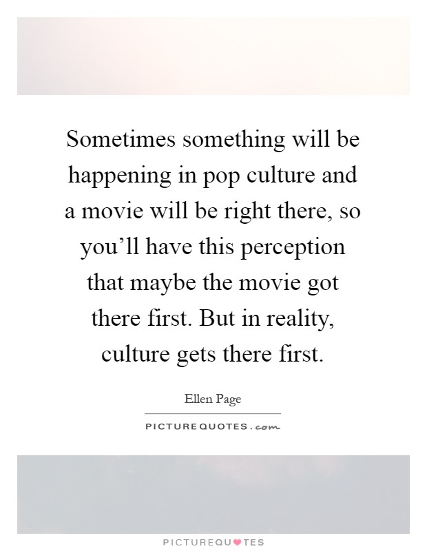Sometimes something will be happening in pop culture and a movie will be right there, so you'll have this perception that maybe the movie got there first. But in reality, culture gets there first Picture Quote #1