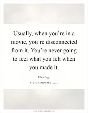 Usually, when you’re in a movie, you’re disconnected from it. You’re never going to feel what you felt when you made it Picture Quote #1