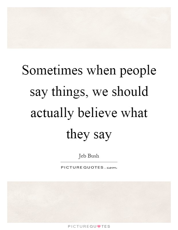 Sometimes when people say things, we should actually believe what they say Picture Quote #1