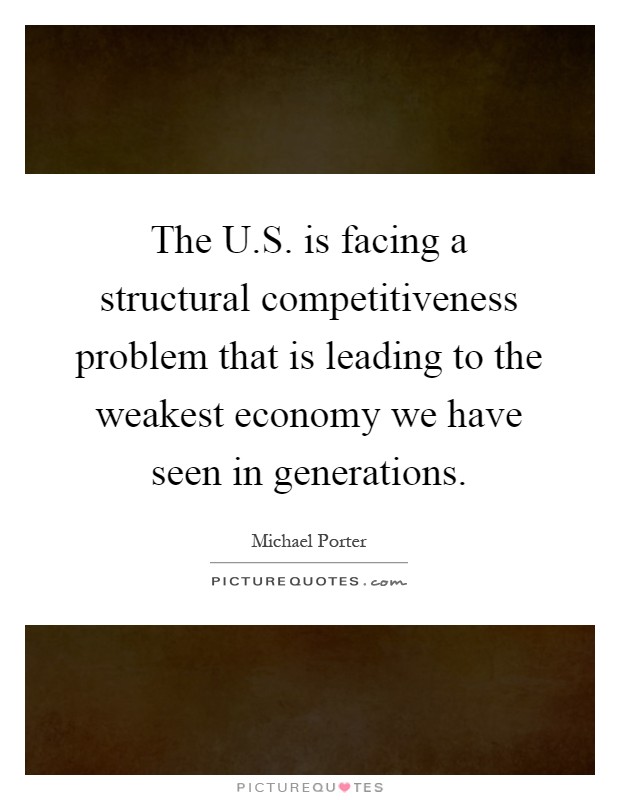 The U.S. is facing a structural competitiveness problem that is leading to the weakest economy we have seen in generations Picture Quote #1