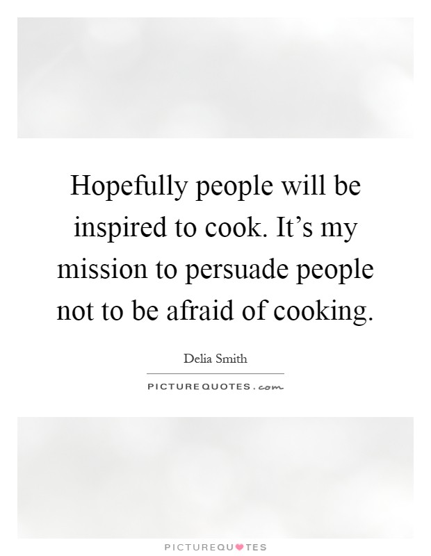 Hopefully people will be inspired to cook. It's my mission to persuade people not to be afraid of cooking Picture Quote #1