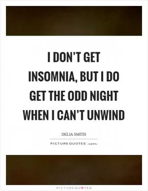 I don’t get insomnia, but I do get the odd night when I can’t unwind Picture Quote #1